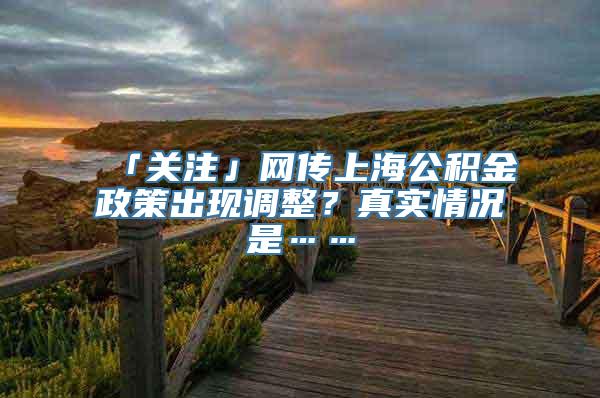 「关注」网传上海公积金政策出现调整？真实情况是……