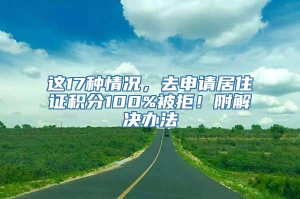 这17种情况，去申请居住证积分100%被拒！附解决办法