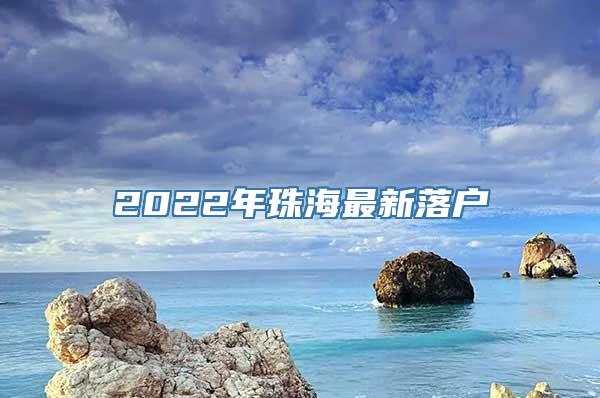 2022年珠海最新落户