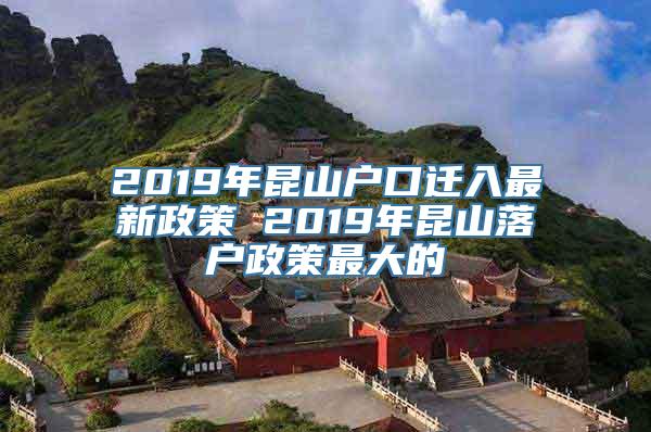 2019年昆山户口迁入最新政策 2019年昆山落户政策最大的