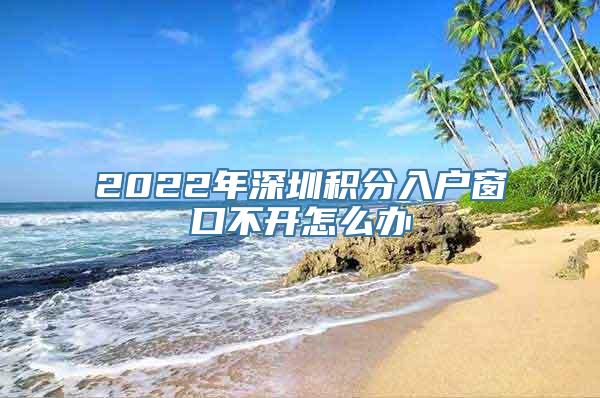 2022年深圳积分入户窗口不开怎么办