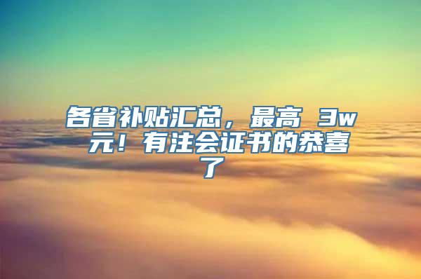 各省补贴汇总，最高 3w 元！有注会证书的恭喜了