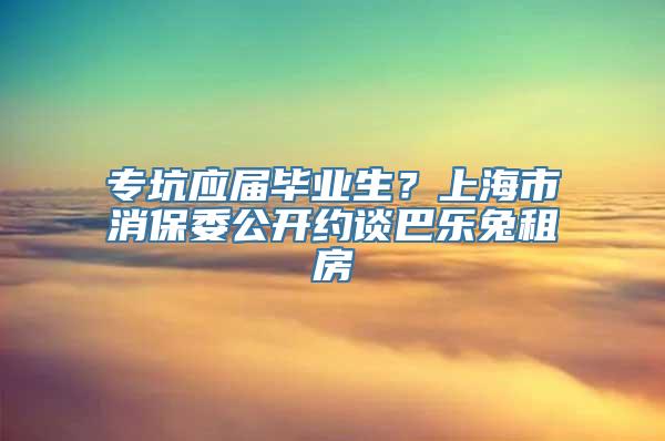 专坑应届毕业生？上海市消保委公开约谈巴乐兔租房