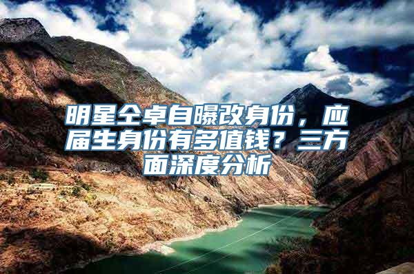 明星仝卓自曝改身份，应届生身份有多值钱？三方面深度分析