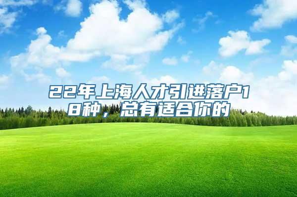 22年上海人才引进落户18种，总有适合你的