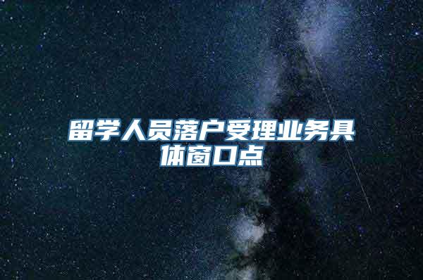 留学人员落户受理业务具体窗口点