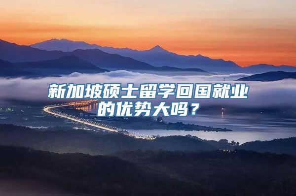 新加坡硕士留学回国就业的优势大吗？