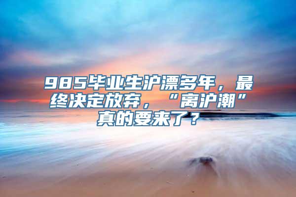 985毕业生沪漂多年，最终决定放弃，“离沪潮”真的要来了？