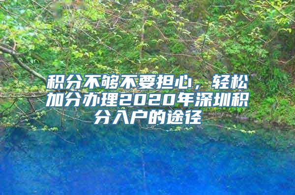 积分不够不要担心，轻松加分办理2020年深圳积分入户的途径