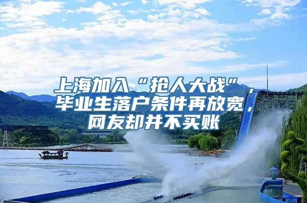 上海加入“抢人大战”，毕业生落户条件再放宽，网友却并不买账