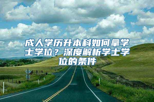 成人学历升本科如何拿学士学位？深度解析学士学位的条件