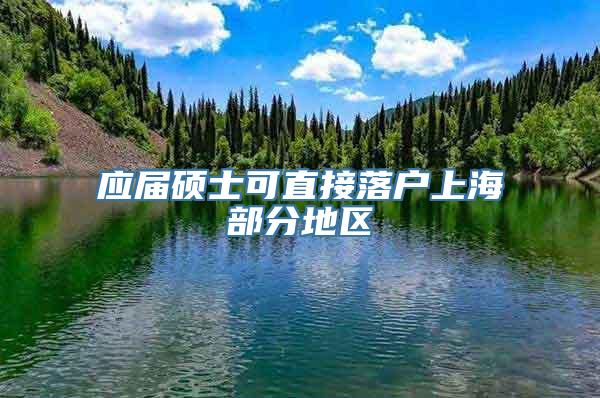 应届硕士可直接落户上海部分地区