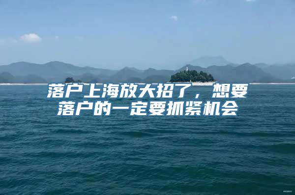 落户上海放大招了，想要落户的一定要抓紧机会