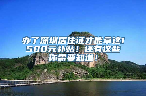 办了深圳居住证才能拿这1500元补贴！还有这些你需要知道！