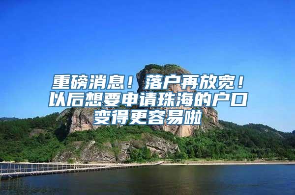 重磅消息！落户再放宽！以后想要申请珠海的户口变得更容易啦