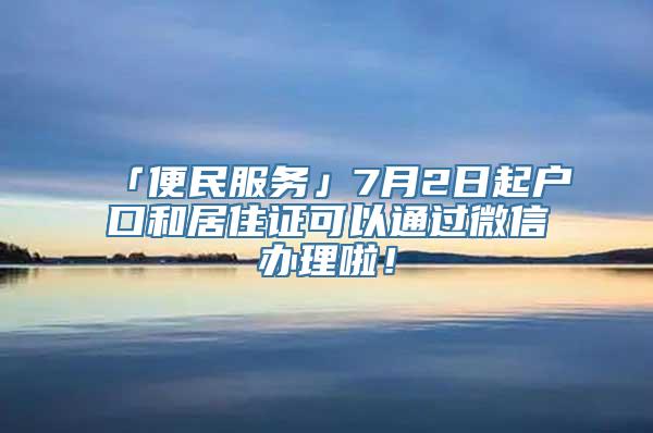 「便民服务」7月2日起户口和居住证可以通过微信办理啦！