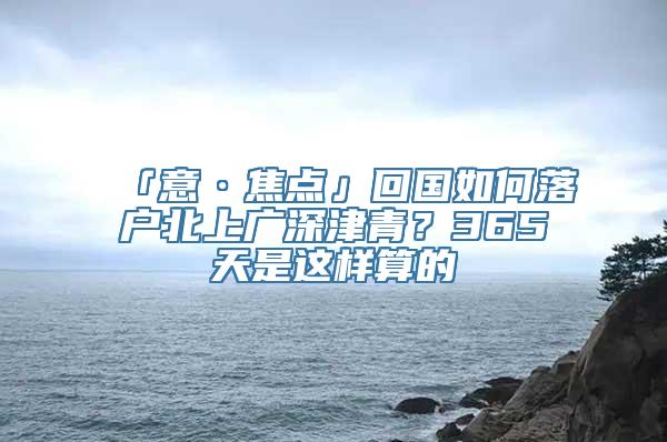 「意·焦点」回国如何落户北上广深津青？365天是这样算的