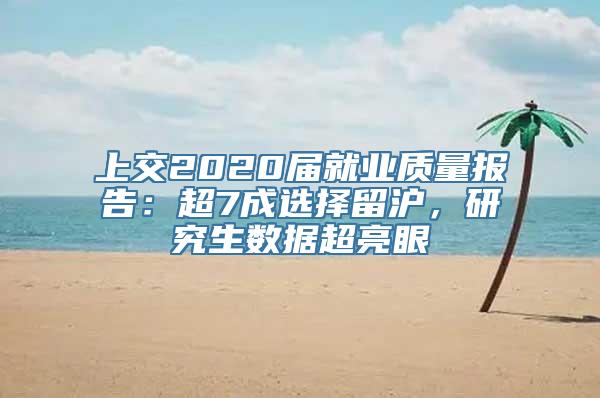 上交2020届就业质量报告：超7成选择留沪，研究生数据超亮眼