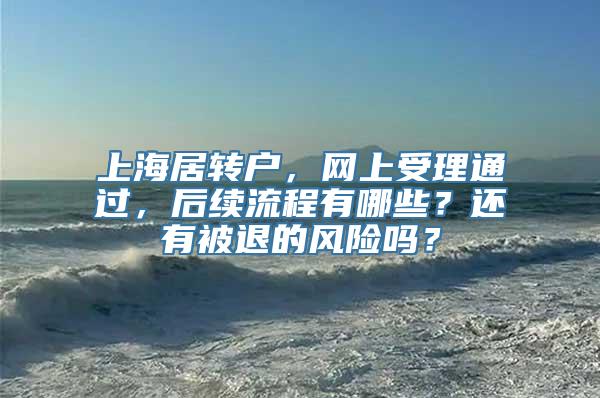 上海居转户，网上受理通过，后续流程有哪些？还有被退的风险吗？