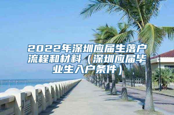 2022年深圳应届生落户流程和材料（深圳应届毕业生入户条件）