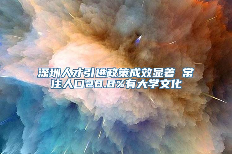 深圳人才引进政策成效显著 常住人口28.8%有大学文化