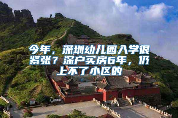 今年，深圳幼儿园入学很紧张？深户买房6年，仍上不了小区的