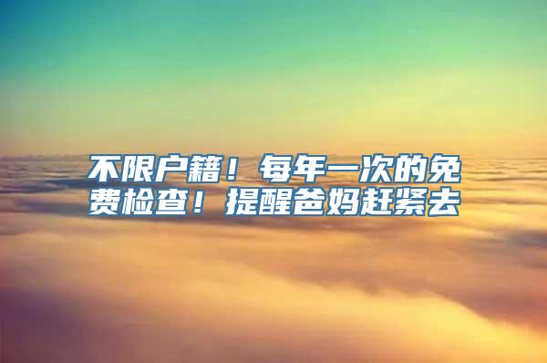 不限户籍！每年一次的免费检查！提醒爸妈赶紧去