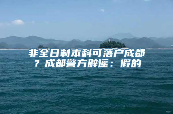 非全日制本科可落户成都？成都警方辟谣：假的