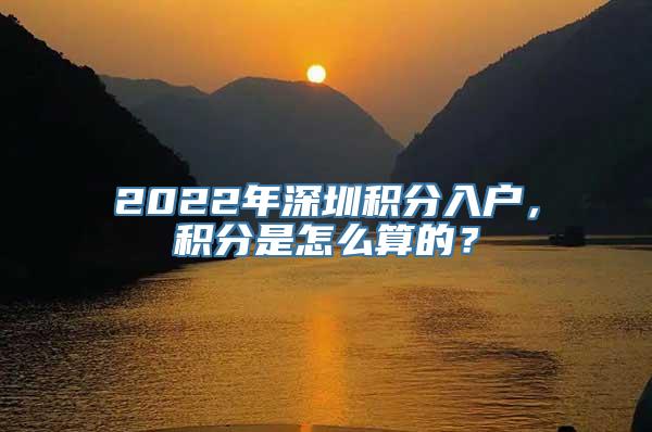 2022年深圳积分入户，积分是怎么算的？