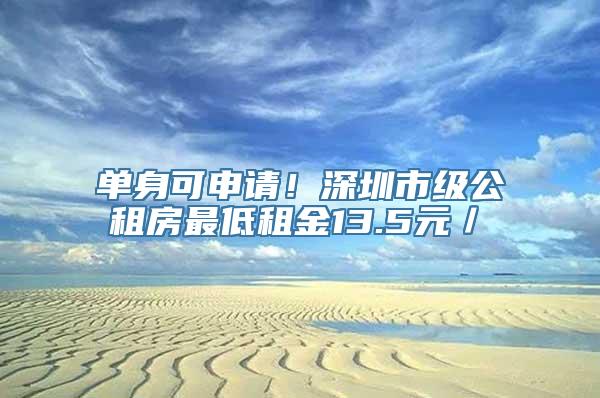 单身可申请！深圳市级公租房最低租金13.5元／㎡