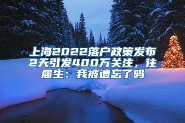 上海2022落户政策发布2天引发400万关注，往届生：我被遗忘了吗