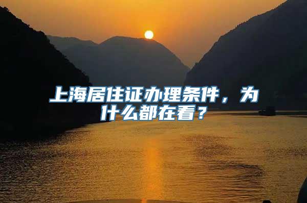 上海居住证办理条件，为什么都在看？