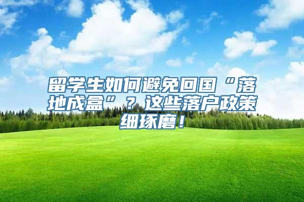 留学生如何避免回国“落地成盒”？这些落户政策细琢磨！