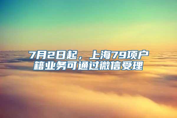 7月2日起，上海79项户籍业务可通过微信受理