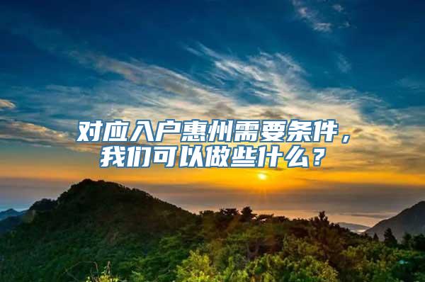 对应入户惠州需要条件，我们可以做些什么？