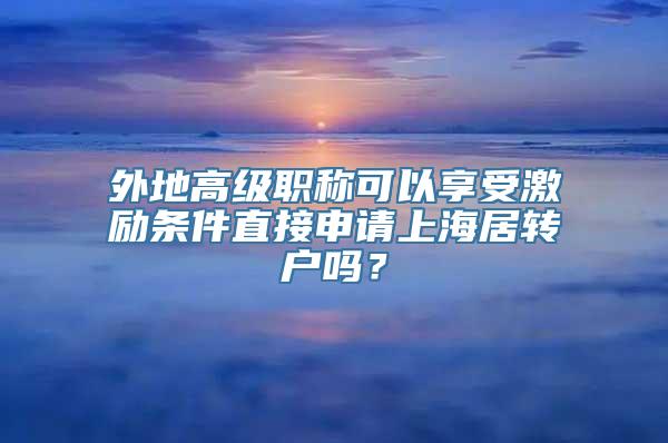 外地高级职称可以享受激励条件直接申请上海居转户吗？