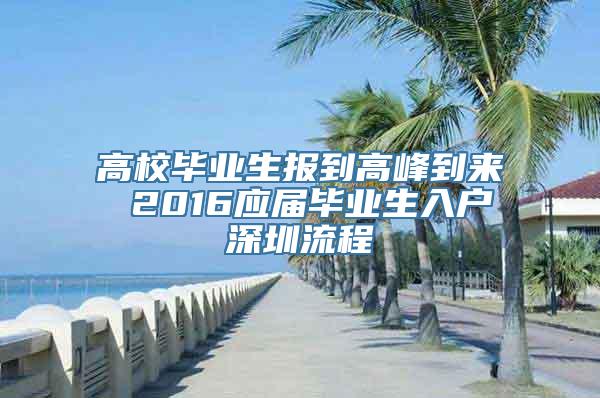 高校毕业生报到高峰到来 2016应届毕业生入户深圳流程