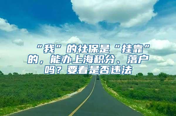 “我”的社保是“挂靠”的，能办上海积分、落户吗？要看是否违法