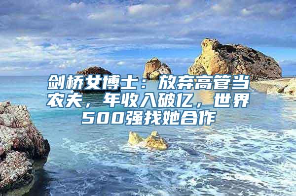 剑桥女博士：放弃高管当农夫，年收入破亿，世界500强找她合作