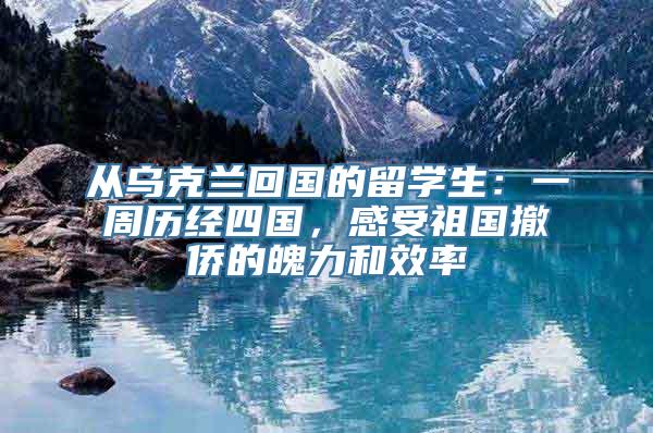 从乌克兰回国的留学生：一周历经四国，感受祖国撤侨的魄力和效率