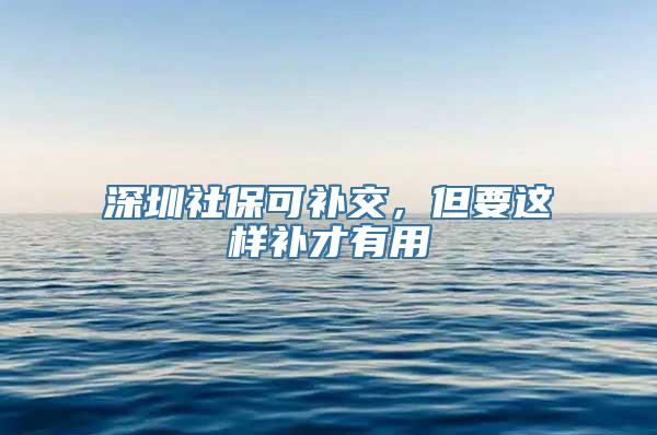 深圳社保可补交，但要这样补才有用