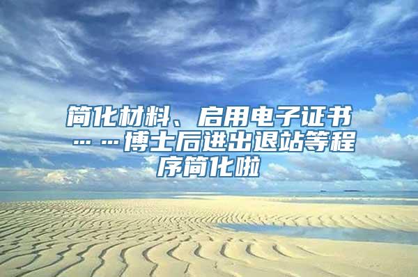 简化材料、启用电子证书……博士后进出退站等程序简化啦