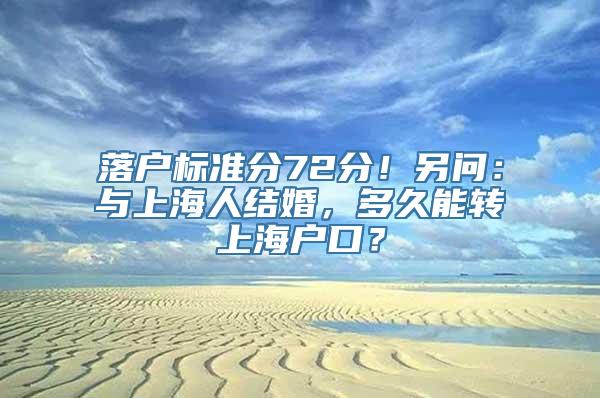 落户标准分72分！另问：与上海人结婚，多久能转上海户口？