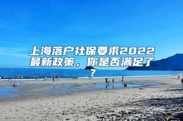 上海落户社保要求2022最新政策，你是否满足了？