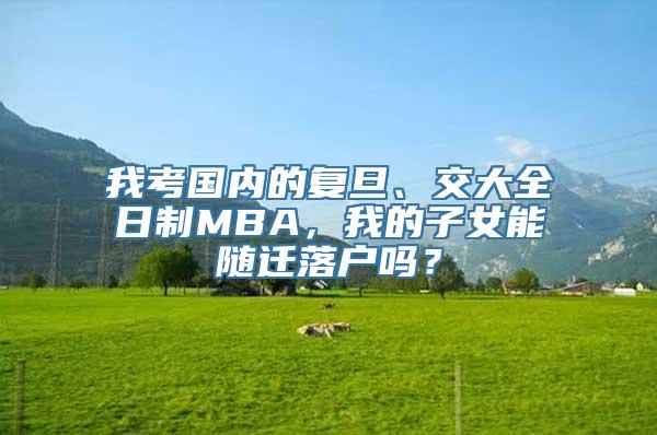 我考国内的复旦、交大全日制MBA，我的子女能随迁落户吗？