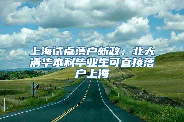 上海试点落户新政：北大清华本科毕业生可直接落户上海