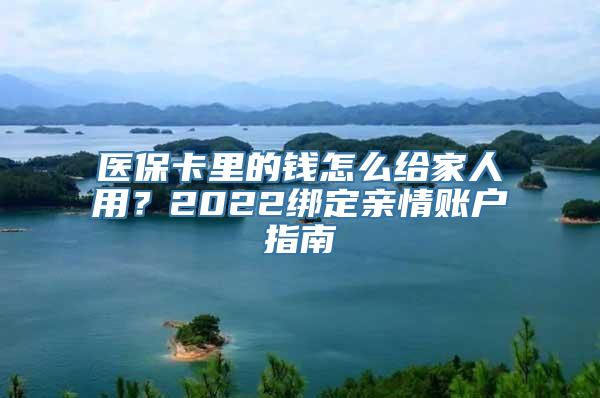 医保卡里的钱怎么给家人用？2022绑定亲情账户指南