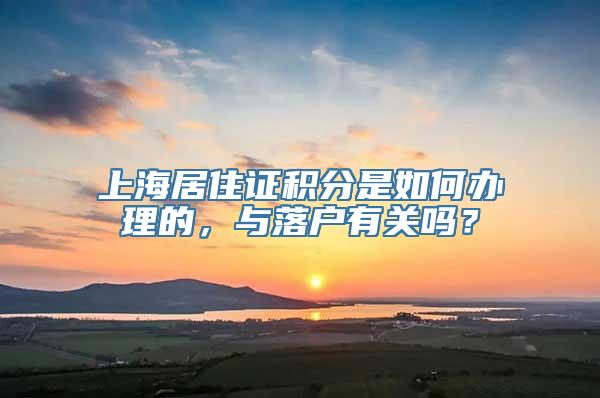 上海居住证积分是如何办理的，与落户有关吗？