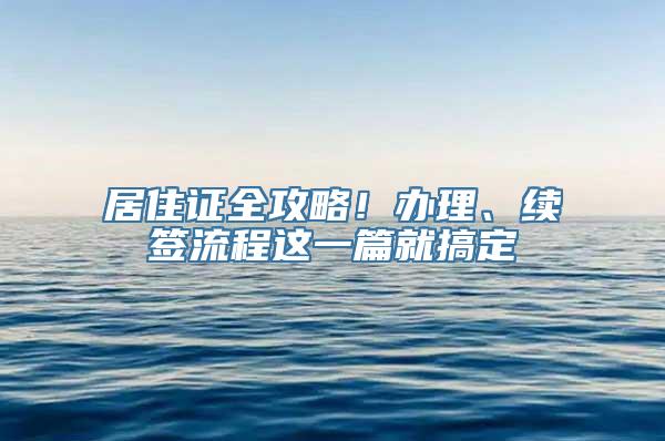 居住证全攻略！办理、续签流程这一篇就搞定