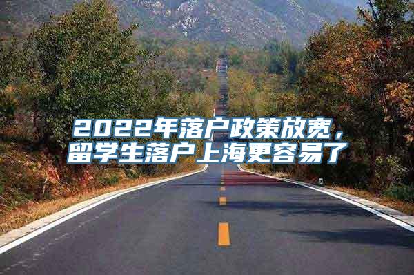 2022年落户政策放宽，留学生落户上海更容易了